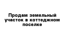 Продам земельный участок в коттеджном поселке